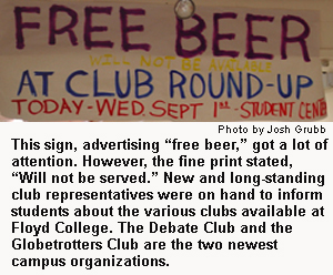 This sign, advertising free beer, got a lot of attention. However, the fine print stated, Will
not be served. New and long-standing club representatives were on hand to inform students
about the various clubs available at Georgia Highlands College. The Debate Club and the Globetrotters
Club are the two newest campus organizations.
